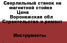 Сверлильный станок на магнитной стойке › Цена ­ 20 000 - Воронежская обл. Строительство и ремонт » Инструменты   